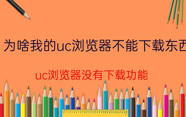 为啥我的uc浏览器不能下载东西 uc浏览器没有下载功能？